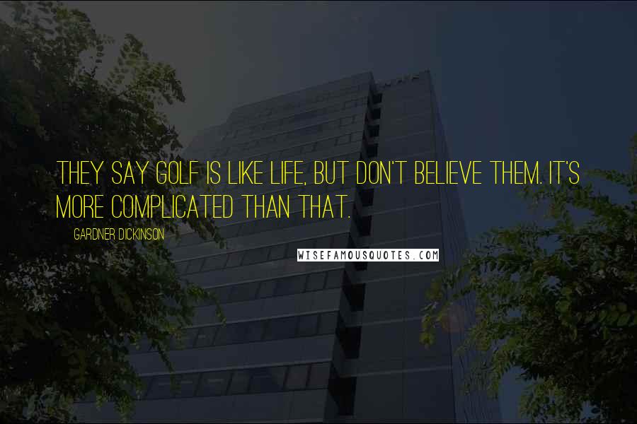 Gardner Dickinson Quotes: They say golf is like life, but don't believe them. It's more complicated than that.