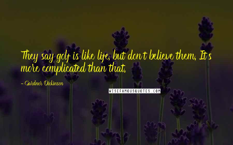 Gardner Dickinson Quotes: They say golf is like life, but don't believe them. It's more complicated than that.