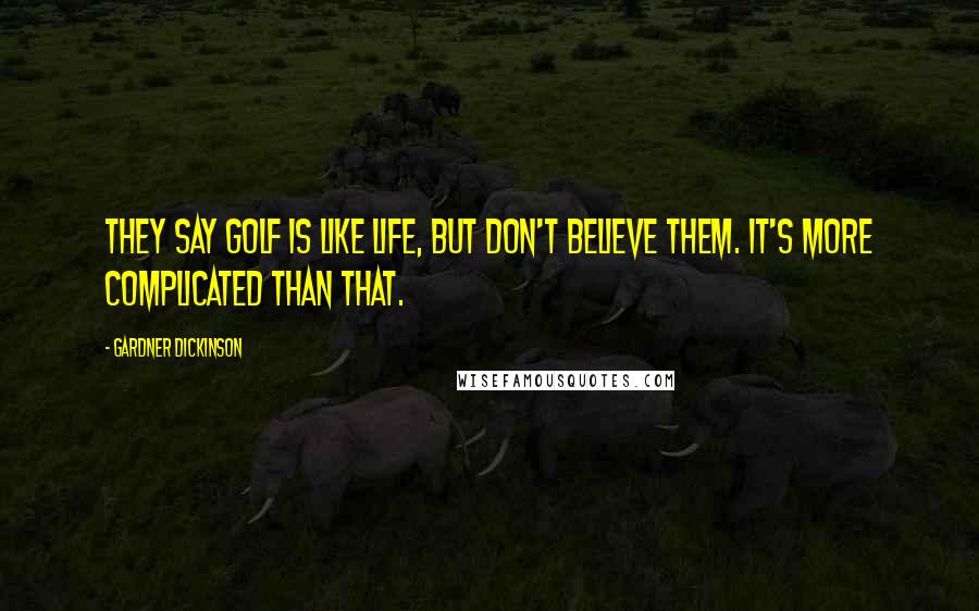 Gardner Dickinson Quotes: They say golf is like life, but don't believe them. It's more complicated than that.