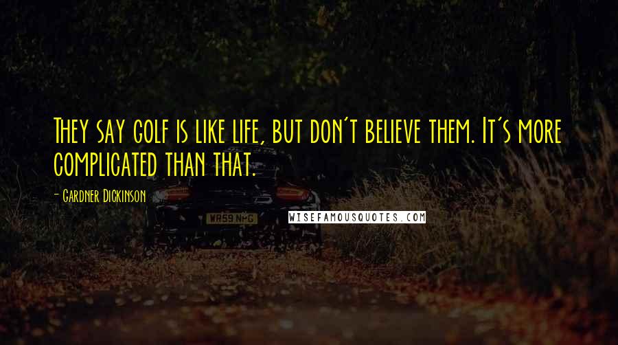 Gardner Dickinson Quotes: They say golf is like life, but don't believe them. It's more complicated than that.