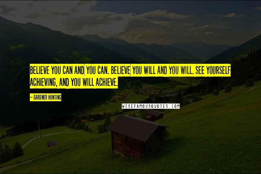 Gardner Hunting Quotes: Believe you can and you can. Believe you will and you will. See yourself achieving, and you will achieve.