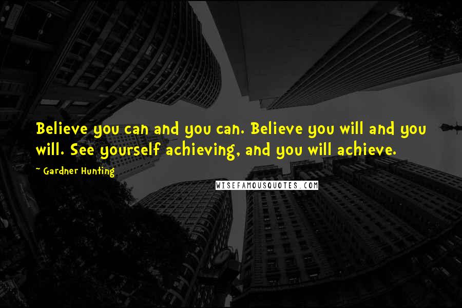 Gardner Hunting Quotes: Believe you can and you can. Believe you will and you will. See yourself achieving, and you will achieve.