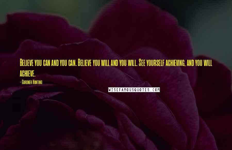 Gardner Hunting Quotes: Believe you can and you can. Believe you will and you will. See yourself achieving, and you will achieve.