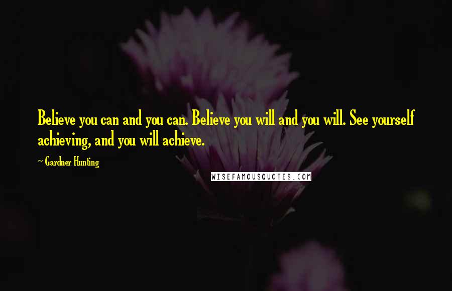 Gardner Hunting Quotes: Believe you can and you can. Believe you will and you will. See yourself achieving, and you will achieve.