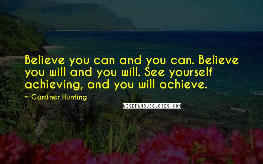 Gardner Hunting Quotes: Believe you can and you can. Believe you will and you will. See yourself achieving, and you will achieve.