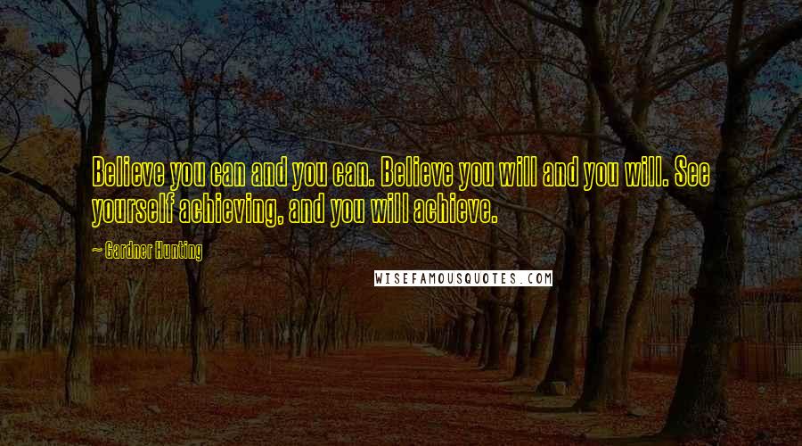 Gardner Hunting Quotes: Believe you can and you can. Believe you will and you will. See yourself achieving, and you will achieve.