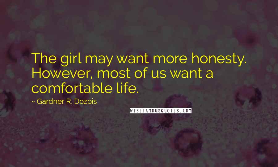 Gardner R. Dozois Quotes: The girl may want more honesty. However, most of us want a comfortable life.
