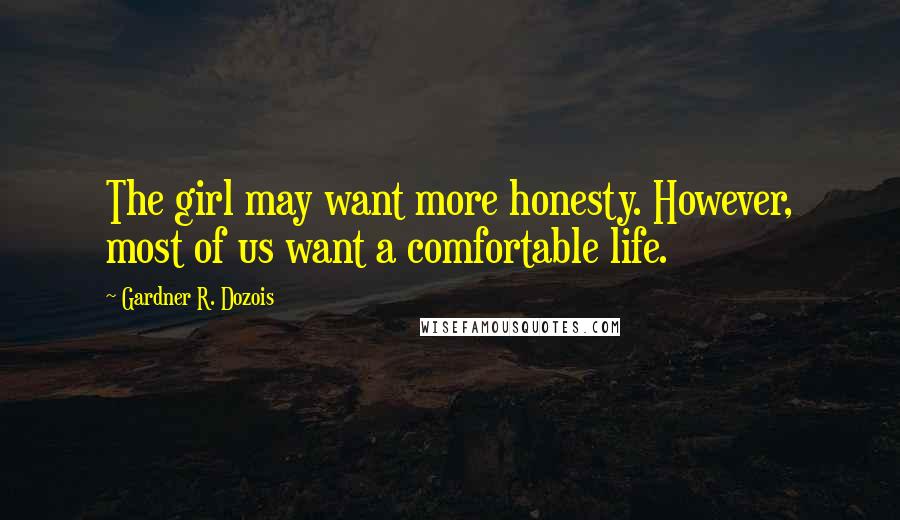 Gardner R. Dozois Quotes: The girl may want more honesty. However, most of us want a comfortable life.