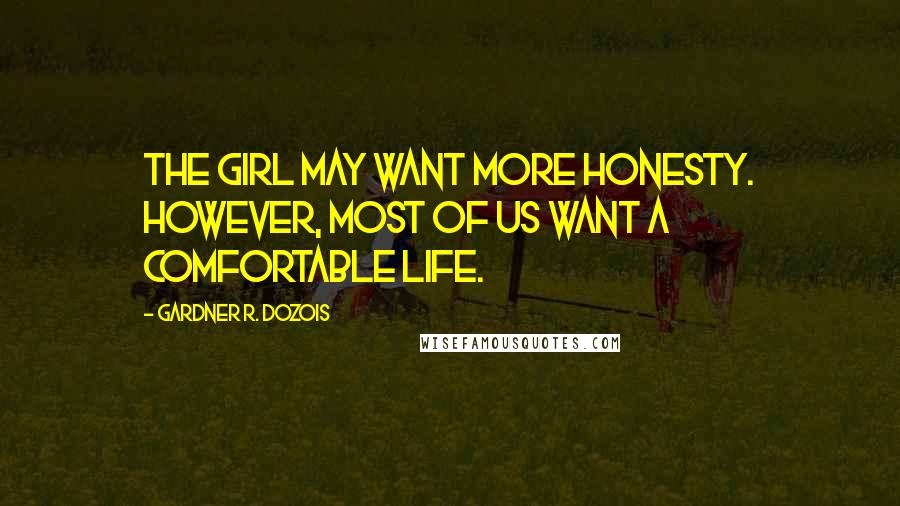Gardner R. Dozois Quotes: The girl may want more honesty. However, most of us want a comfortable life.