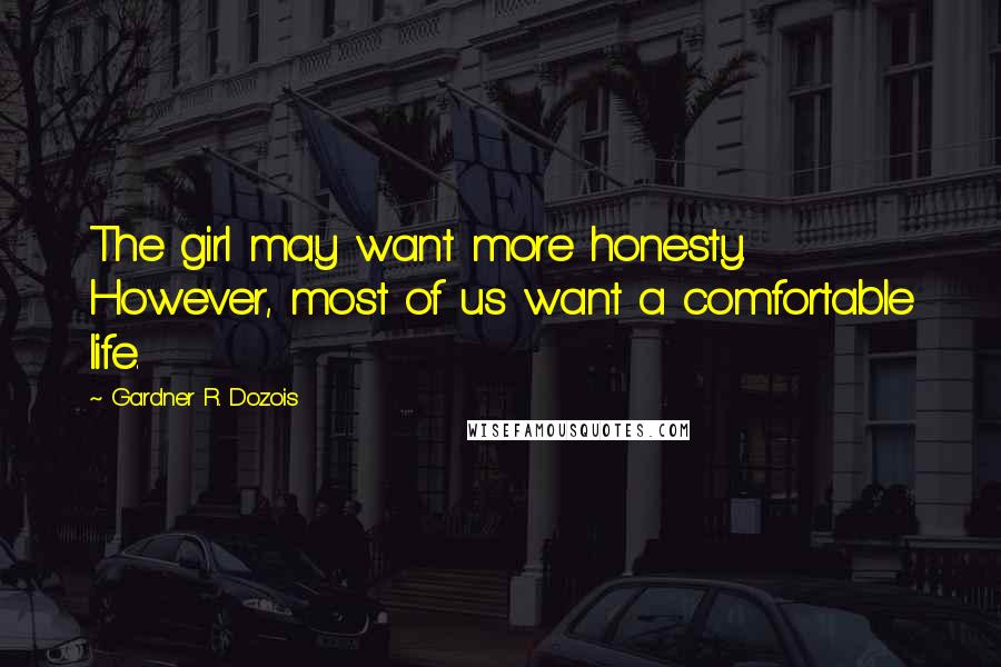 Gardner R. Dozois Quotes: The girl may want more honesty. However, most of us want a comfortable life.