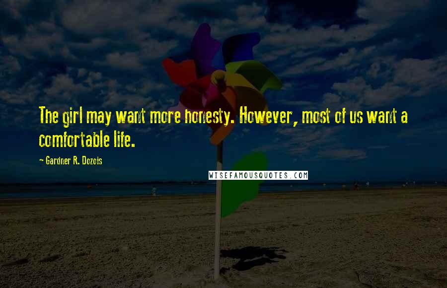 Gardner R. Dozois Quotes: The girl may want more honesty. However, most of us want a comfortable life.