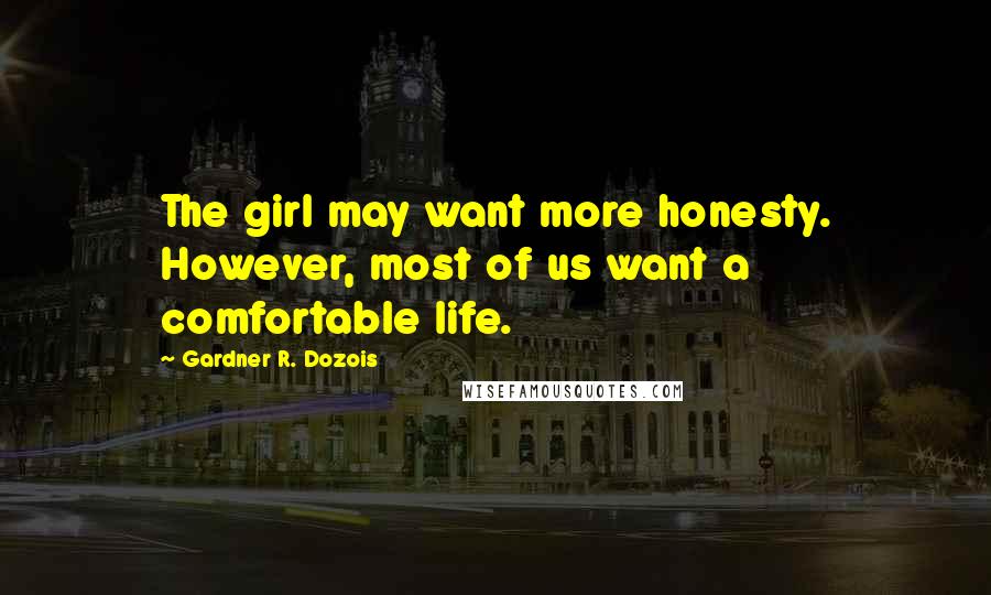 Gardner R. Dozois Quotes: The girl may want more honesty. However, most of us want a comfortable life.