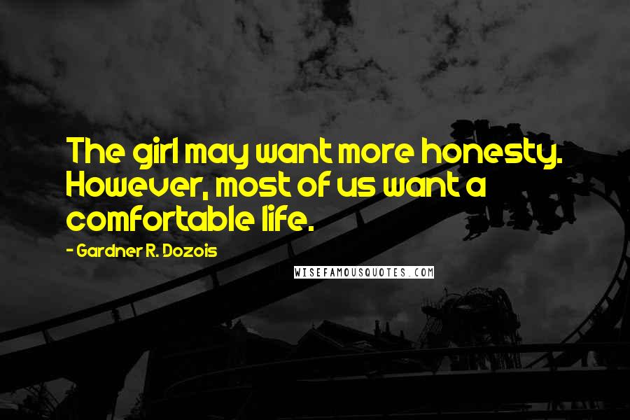 Gardner R. Dozois Quotes: The girl may want more honesty. However, most of us want a comfortable life.