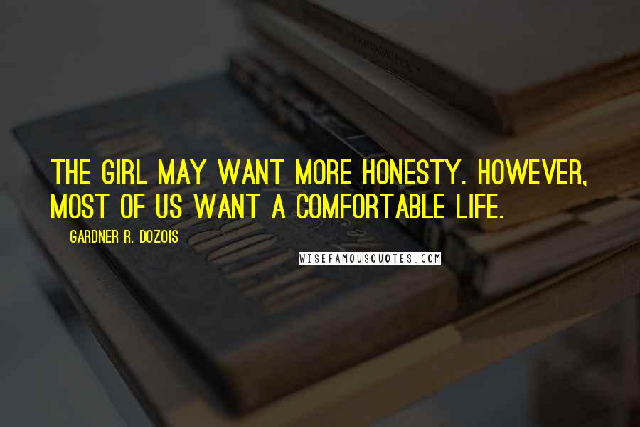 Gardner R. Dozois Quotes: The girl may want more honesty. However, most of us want a comfortable life.