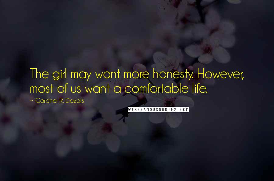 Gardner R. Dozois Quotes: The girl may want more honesty. However, most of us want a comfortable life.