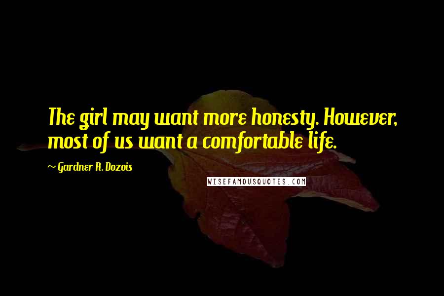 Gardner R. Dozois Quotes: The girl may want more honesty. However, most of us want a comfortable life.