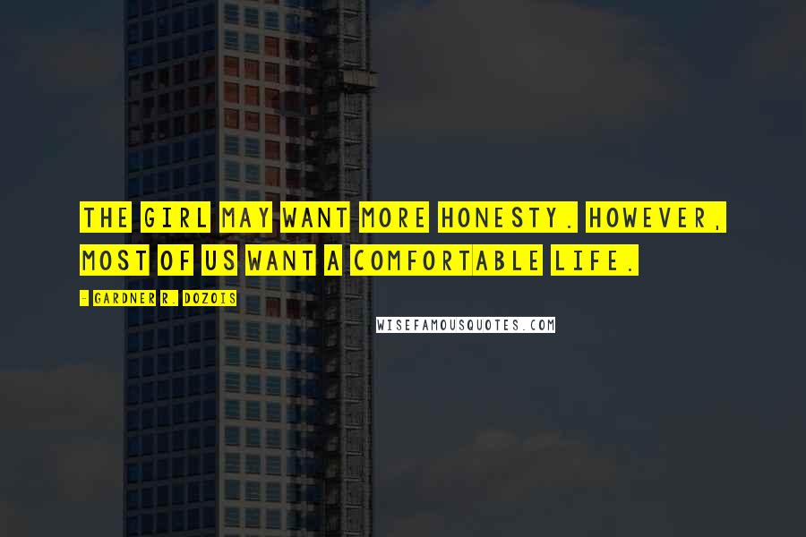 Gardner R. Dozois Quotes: The girl may want more honesty. However, most of us want a comfortable life.