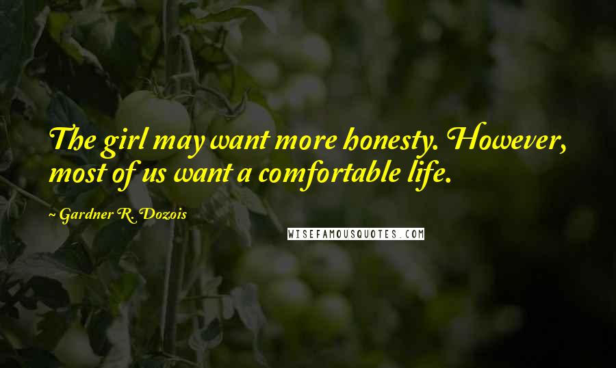 Gardner R. Dozois Quotes: The girl may want more honesty. However, most of us want a comfortable life.