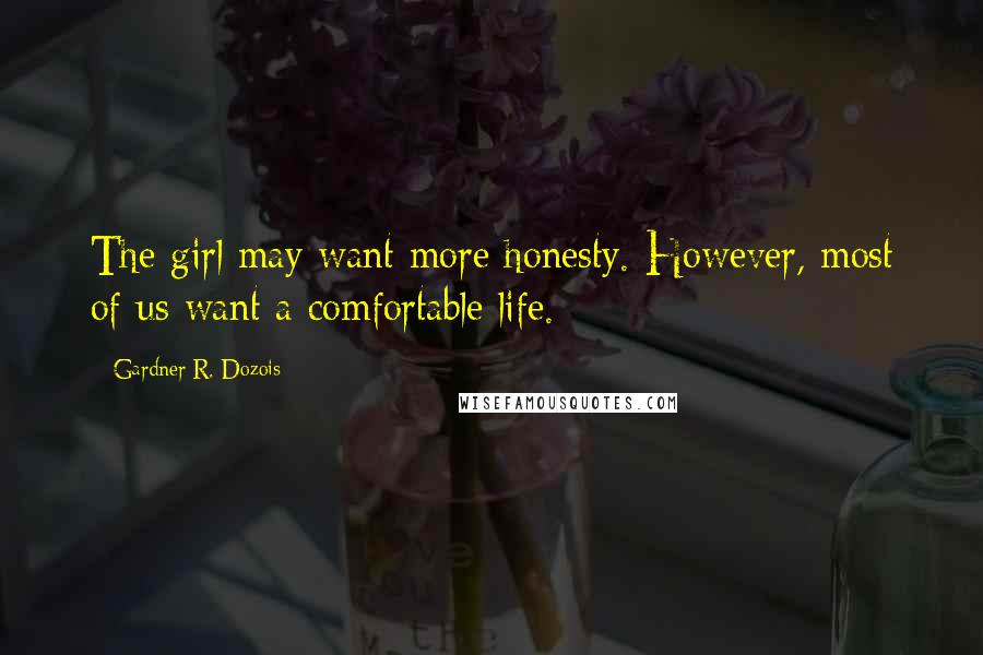 Gardner R. Dozois Quotes: The girl may want more honesty. However, most of us want a comfortable life.