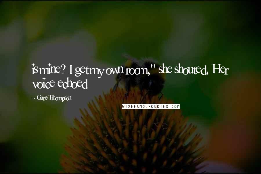 Gare Tthompson Quotes: is mine? I get my own room," she shouted. Her voice echoed