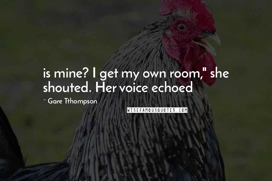 Gare Tthompson Quotes: is mine? I get my own room," she shouted. Her voice echoed