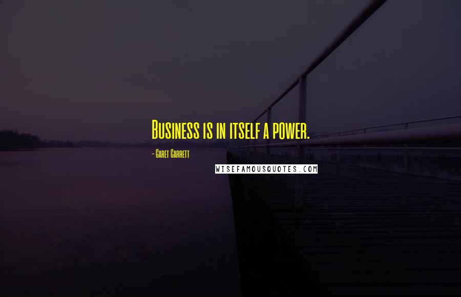 Garet Garrett Quotes: Business is in itself a power.