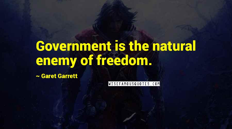 Garet Garrett Quotes: Government is the natural enemy of freedom.