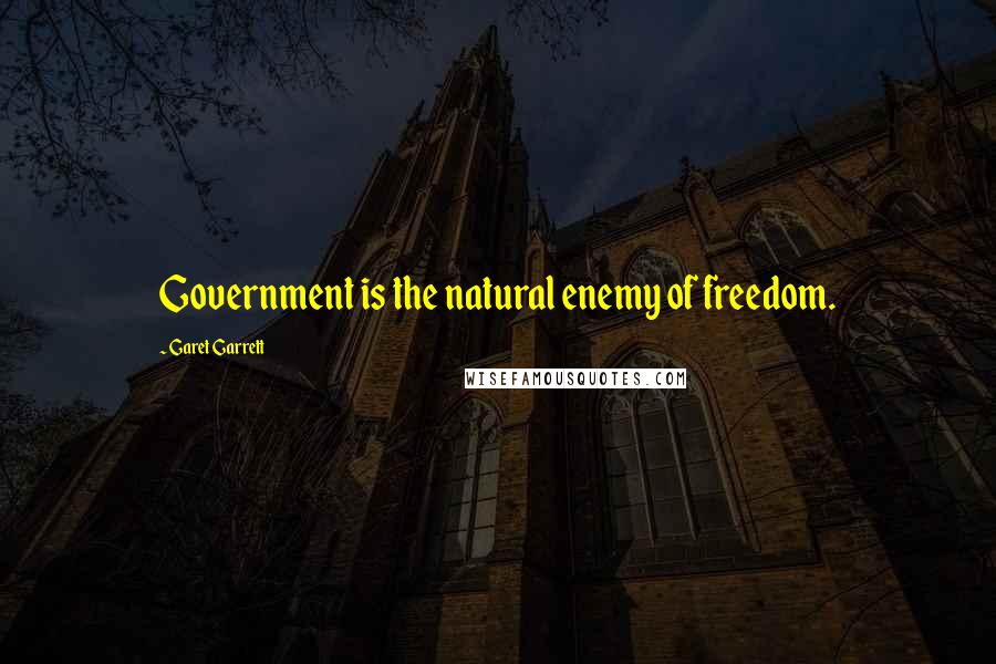 Garet Garrett Quotes: Government is the natural enemy of freedom.