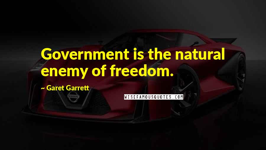 Garet Garrett Quotes: Government is the natural enemy of freedom.