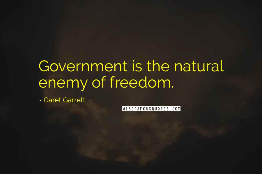 Garet Garrett Quotes: Government is the natural enemy of freedom.