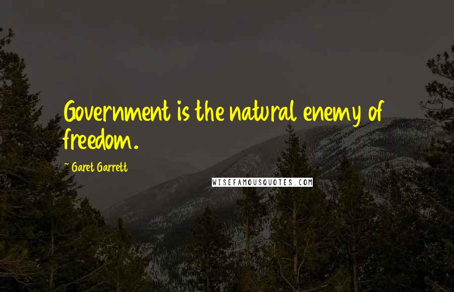 Garet Garrett Quotes: Government is the natural enemy of freedom.