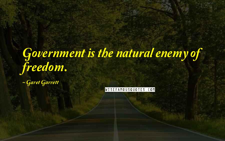 Garet Garrett Quotes: Government is the natural enemy of freedom.
