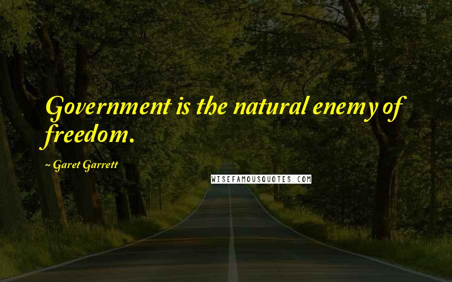 Garet Garrett Quotes: Government is the natural enemy of freedom.