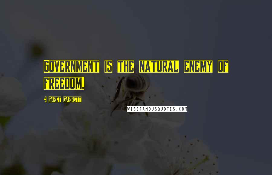 Garet Garrett Quotes: Government is the natural enemy of freedom.
