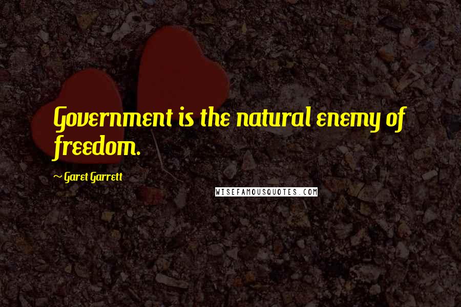 Garet Garrett Quotes: Government is the natural enemy of freedom.