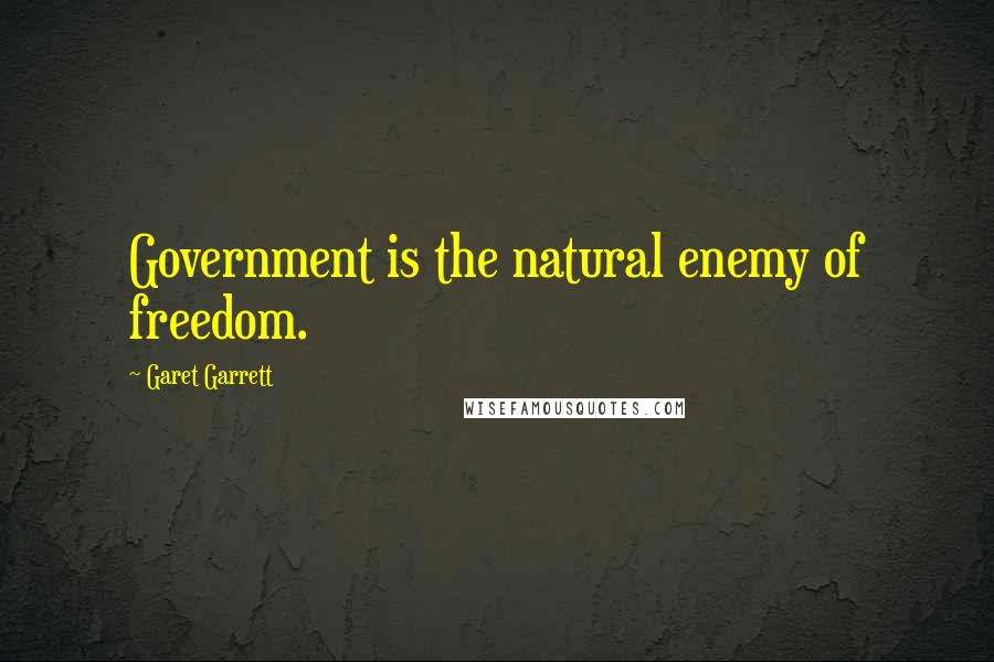 Garet Garrett Quotes: Government is the natural enemy of freedom.