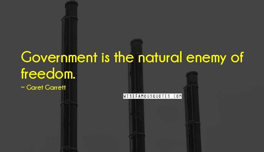 Garet Garrett Quotes: Government is the natural enemy of freedom.