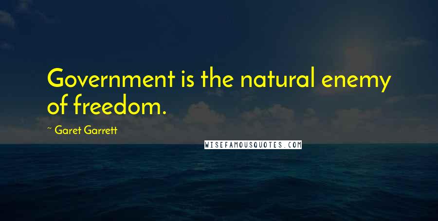 Garet Garrett Quotes: Government is the natural enemy of freedom.