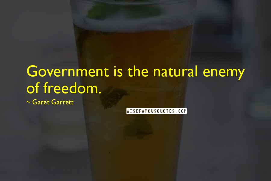 Garet Garrett Quotes: Government is the natural enemy of freedom.