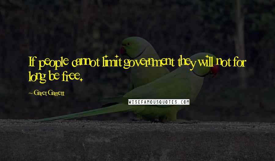 Garet Garrett Quotes: If people cannot limit government they will not for long be free.