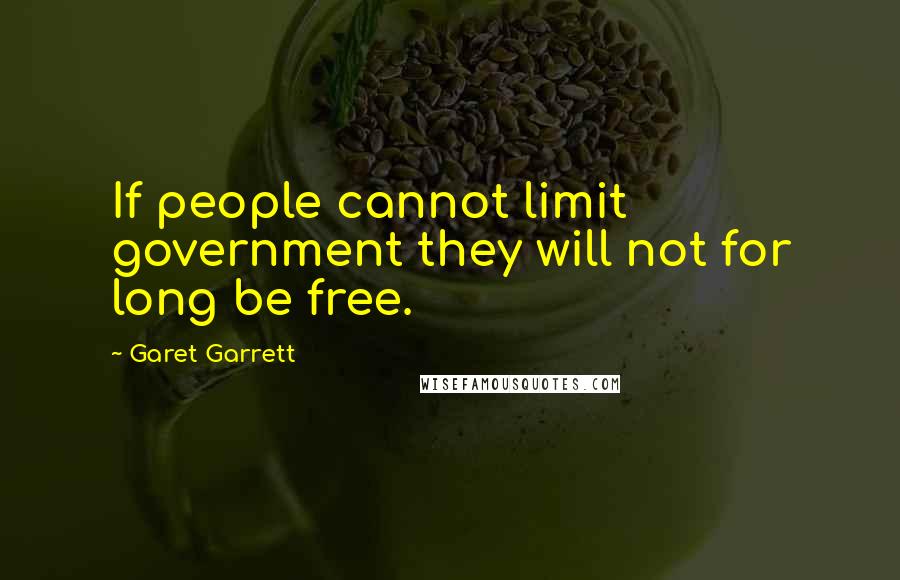 Garet Garrett Quotes: If people cannot limit government they will not for long be free.