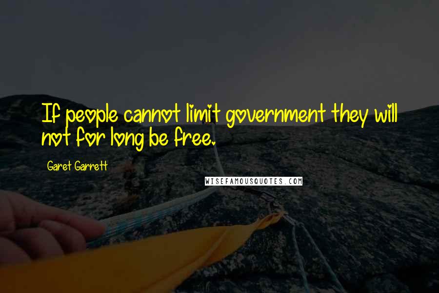 Garet Garrett Quotes: If people cannot limit government they will not for long be free.