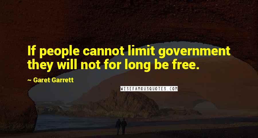 Garet Garrett Quotes: If people cannot limit government they will not for long be free.