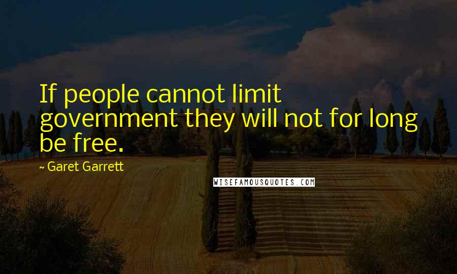 Garet Garrett Quotes: If people cannot limit government they will not for long be free.