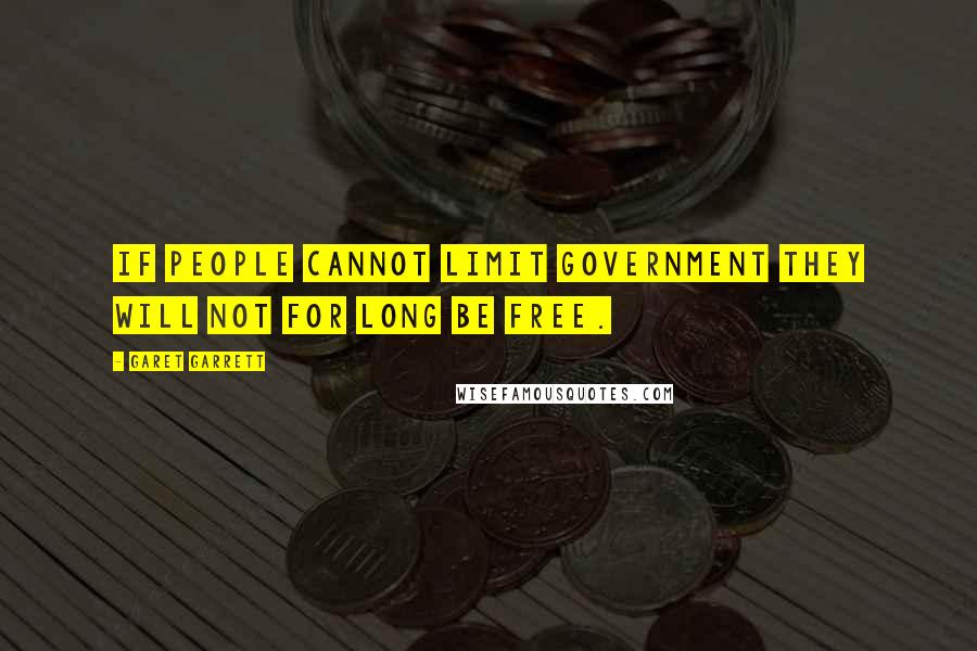 Garet Garrett Quotes: If people cannot limit government they will not for long be free.
