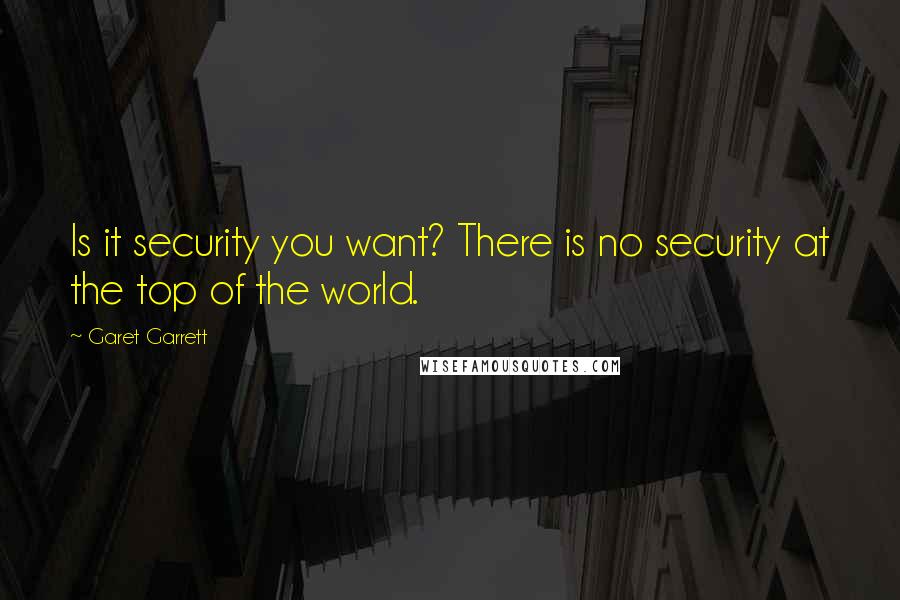 Garet Garrett Quotes: Is it security you want? There is no security at the top of the world.