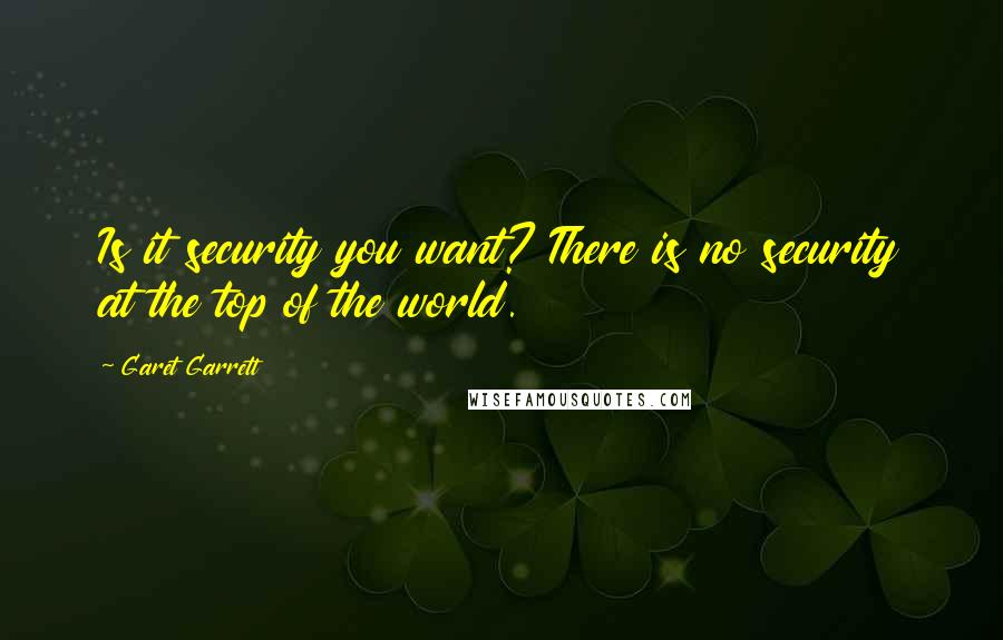 Garet Garrett Quotes: Is it security you want? There is no security at the top of the world.