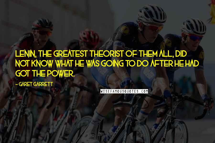 Garet Garrett Quotes: Lenin, the greatest theorist of them all, did not know what he was going to do after he had got the power.