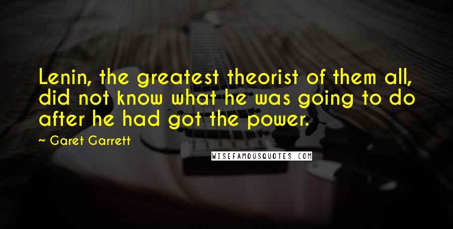 Garet Garrett Quotes: Lenin, the greatest theorist of them all, did not know what he was going to do after he had got the power.