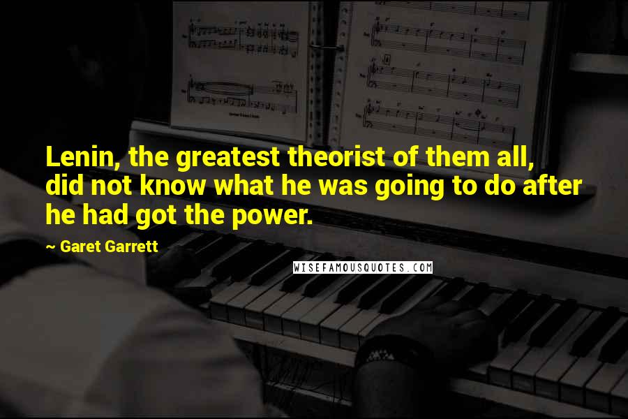 Garet Garrett Quotes: Lenin, the greatest theorist of them all, did not know what he was going to do after he had got the power.